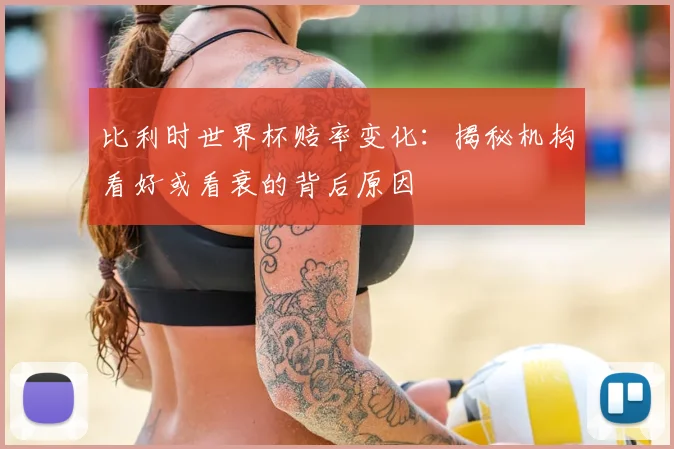 比利时世界杯赔率变化：揭秘机构看好或看衰的背后原因