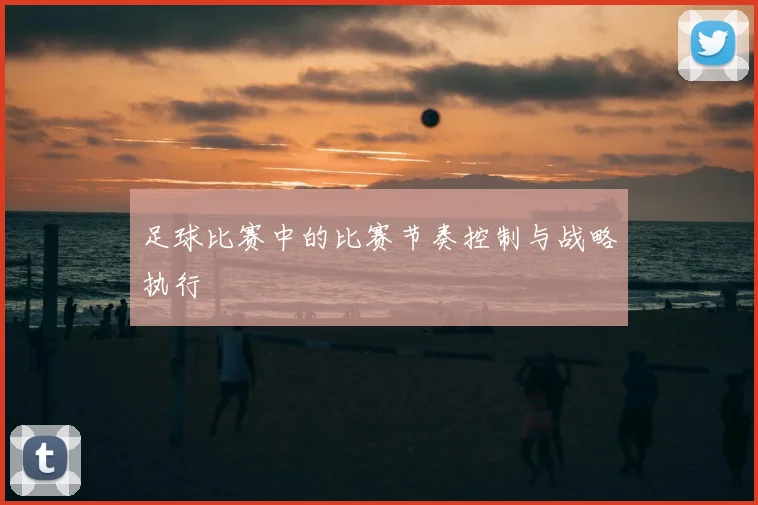 足球比赛中的比赛节奏控制与战略执行