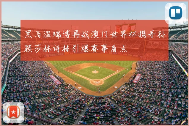 黑马温瑞博再战澳门世界杯携手孙颖莎林诗栋引爆赛事看点