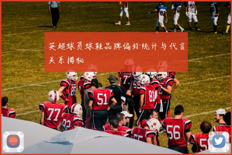 英超球员球鞋品牌偏好统计与代言关系揭秘
