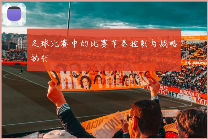 足球比赛中的比赛节奏控制与战略执行