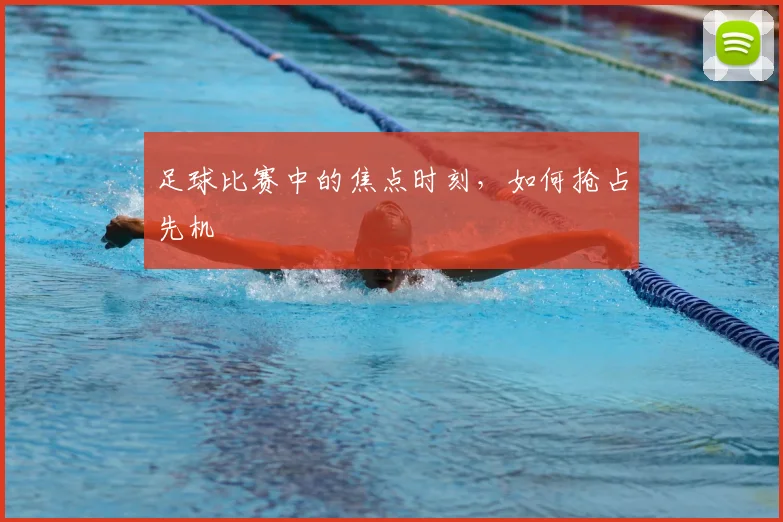 足球比赛中的焦点时刻，如何抢占先机