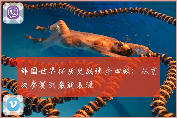 韩国世界杯历史战绩全回顾：从首次参赛到最新表现